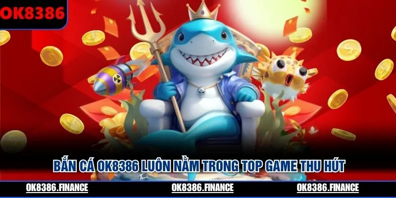 Bắn cá OK8386 luôn nằm trong top game thu hút